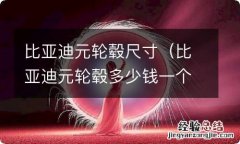 比亚迪元轮毂多少钱一个 比亚迪元轮毂尺寸