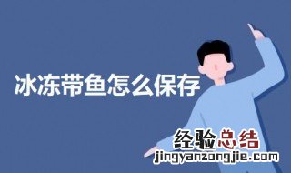 冰冻带鱼怎么保存 冰冻带鱼的保存方法