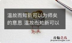 温故而知新可以为师矣的意思 温故而知新可以为师矣是什么意思