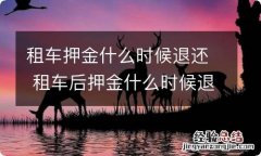 租车押金什么时候退还 租车后押金什么时候退