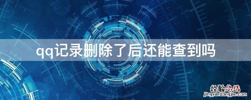 qq记录删除了后还能查到吗