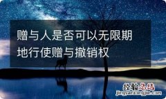 赠与人是否可以无限期地行使赠与撤销权