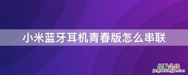 小米蓝牙耳机青春版怎么串联 小米蓝牙耳机青春版怎么串联电脑