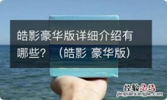 皓影 豪华版 皓影豪华版详细介绍有哪些？