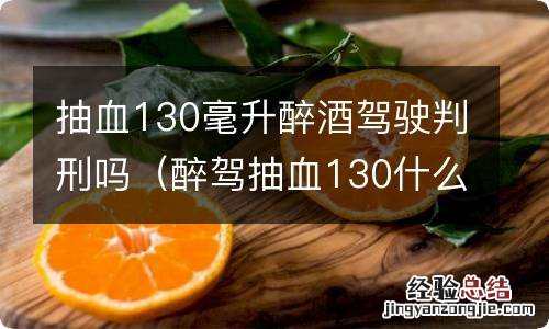 醉驾抽血130什么判刑 抽血130毫升醉酒驾驶判刑吗