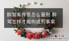 醉驾案件要怎么量刑 醉驾怎样才能构成刑事案件