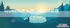 oppofindx2pro怎么拍慢动作 oppoa11x怎么进行慢动作拍摄