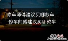 修车师傅建议买哪款车 修车师傅建议买哪款车suv