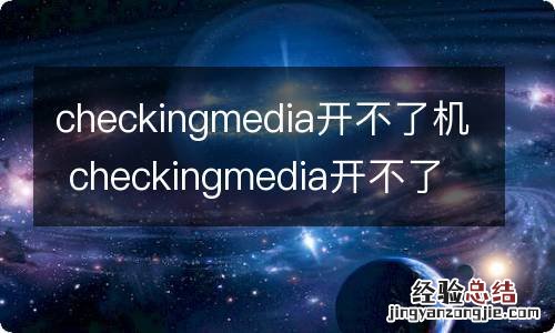 checkingmedia开不了机 checkingmedia开不了机怎么办