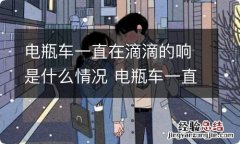 电瓶车一直在滴滴的响是什么情况 电瓶车一直在滴滴的响是什么情况怎么关