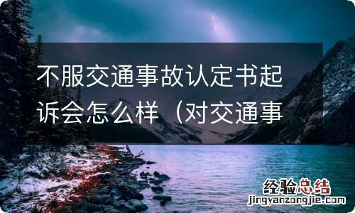 对交通事故认定书不服可以起诉吗 不服交通事故认定书起诉会怎么样