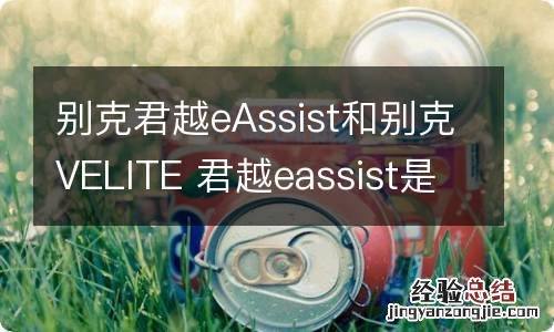 别克君越eAssist和别克VELITE 君越eassist是什么意思