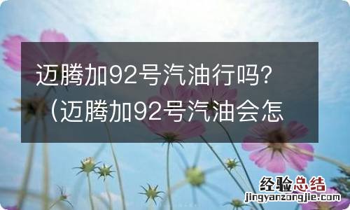 迈腾加92号汽油会怎么样 迈腾加92号汽油行吗?
