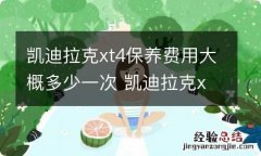 凯迪拉克xt4保养费用大概多少一次 凯迪拉克xt4保养一次多少钱