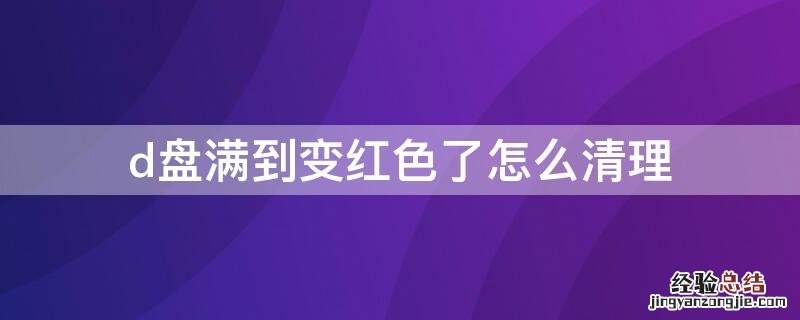 win7d盘满到变红色了怎么清理 d盘满到变红色了怎么清理