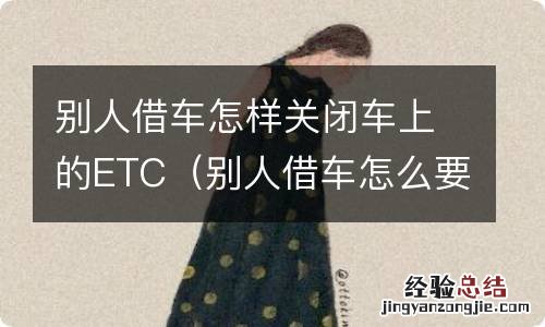 别人借车怎么要回来 别人借车怎样关闭车上的ETC