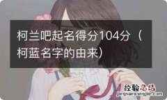 柯蓝名字的由来 柯兰吧起名得分104分