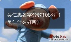 吴仁什么好听 吴仁惠名字分数108分