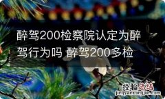 醉驾200检察院认定为醉驾行为吗 醉驾200多检察院能不起诉吗