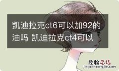 凯迪拉克ct6可以加92的油吗 凯迪拉克ct4可以加92汽油吗