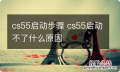 cs55启动步骤 cs55启动不了什么原因