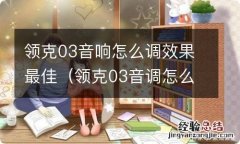 领克03音调怎么设置效果好 领克03音响怎么调效果最佳