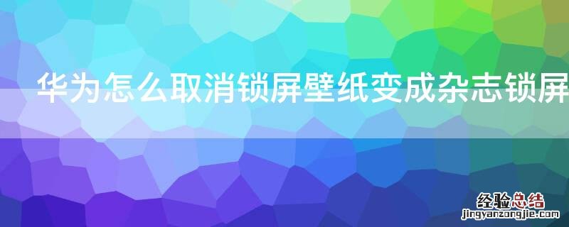 华为怎么取消锁屏壁纸变成杂志锁屏