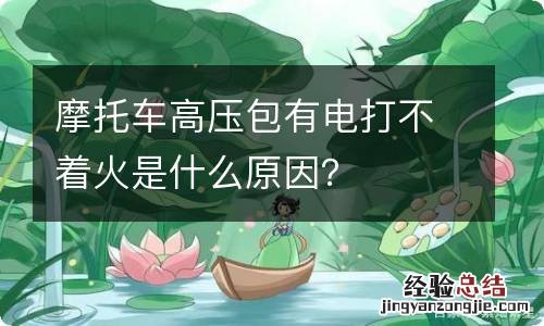 摩托车高压包有电打不着火是什么原因？