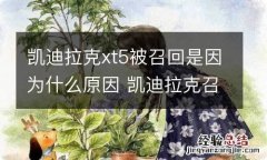 凯迪拉克xt5被召回是因为什么原因 凯迪拉克召回XT5