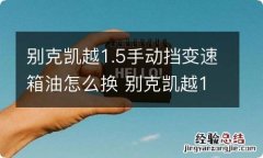 别克凯越1.5手动挡变速箱油怎么换 别克凯越1.6手动挡变速箱油怎么换