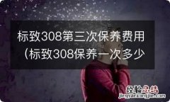 标致308保养一次多少钱 标致308第三次保养费用