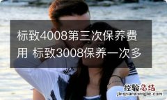 标致4008第三次保养费用 标致3008保养一次多少钱