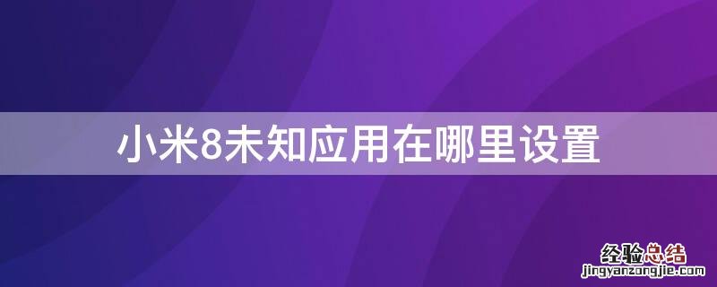 小米8未知应用权限在哪里 小米8未知应用在哪里设置