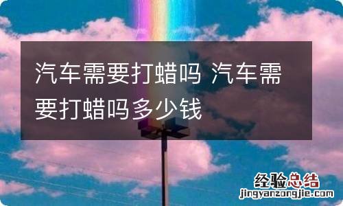 汽车需要打蜡吗 汽车需要打蜡吗多少钱