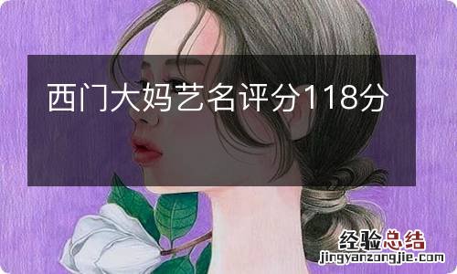 西门大妈艺名评分118分