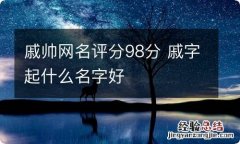 戚帅网名评分98分 戚字起什么名字好