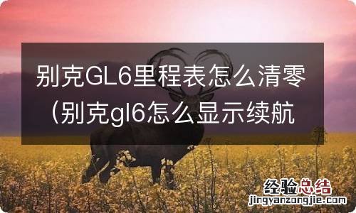 别克gl6怎么显示续航里程 别克GL6里程表怎么清零