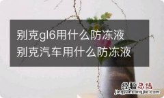 别克gl6用什么防冻液 别克汽车用什么防冻液