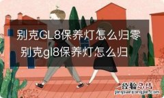 别克GL8保养灯怎么归零 别克gl8保养灯怎么归零老款