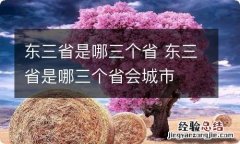 东三省是哪三个省 东三省是哪三个省会城市