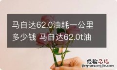 马自达62.0油耗一公里多少钱 马自达62.0t油耗一公里多少钱