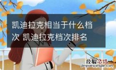 凯迪拉克相当于什么档次 凯迪拉克档次排名