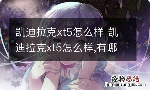 凯迪拉克xt5怎么样 凯迪拉克xt5怎么样,有哪些缺点?