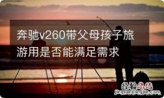 奔驰v260带父母孩子旅游用是否能满足需求