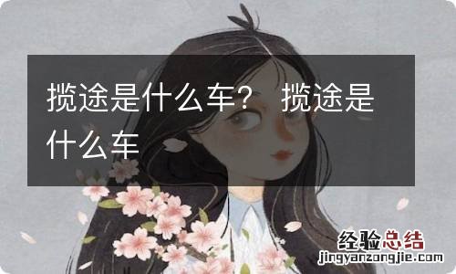 揽途是什么车？ 揽途是什么车