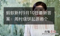 蚂蚁新村9月10日最新答案：周村烧饼起源哪个朝代？