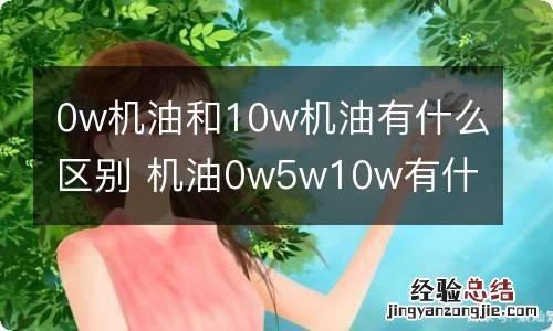 0w机油和10w机油有什么区别 机油0w5w10w有什么区别
