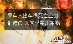 乘车人出车祸死亡应由谁赔偿 乘客坐车出车祸谁负责