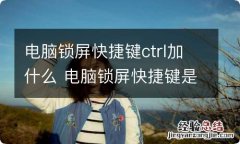 电脑锁屏快捷键ctrl加什么 电脑锁屏快捷键是什么