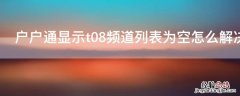 户户通显示t08频道列表为空怎么解决